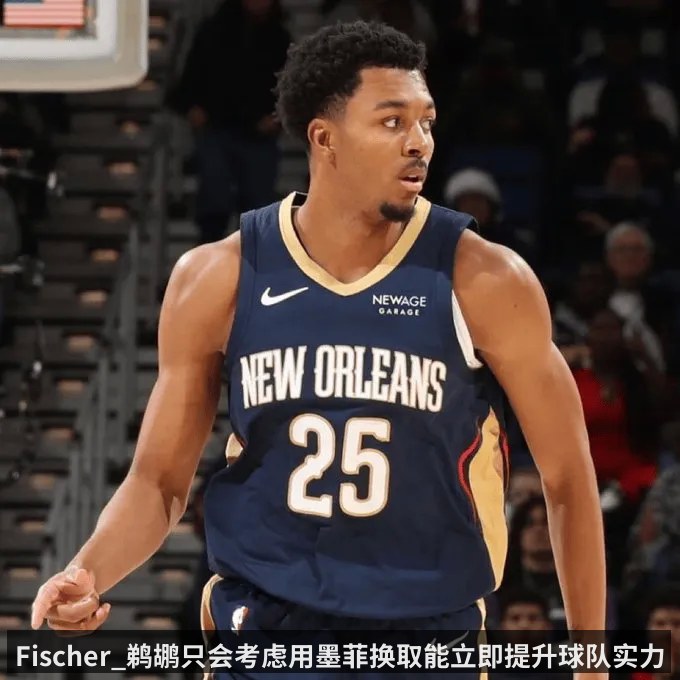 Fischer_鹈鹕只会考虑用墨菲换取能立即提升球队实力的球员