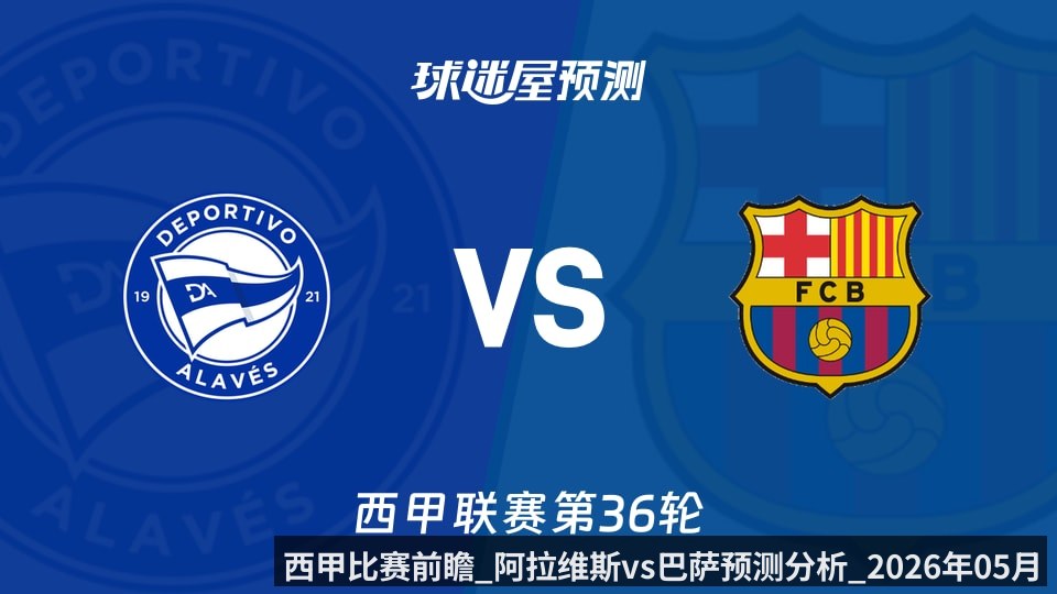 西甲比赛前瞻_阿拉维斯vs巴萨预测分析_2026年05月14日_